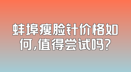 蚌埠瘦脸针价格如何，值得尝试吗？