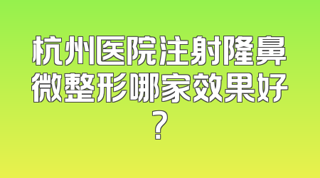 杭州医院注射隆鼻微整形哪家效果好？