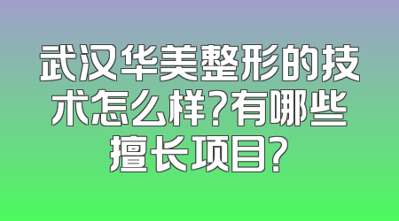 武汉华美整形的技术怎么样？有哪些擅长项目？