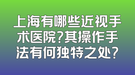 上海有哪些近视手术医院？其操作手法有何独特之处？