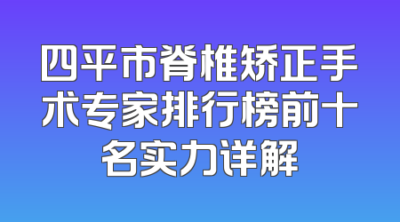 四平市脊椎矫正手术专家排行榜前十名实力详解