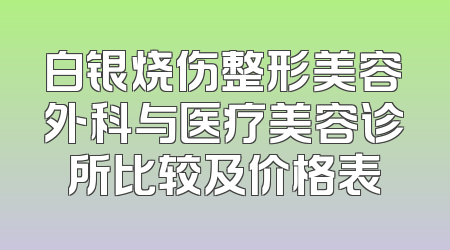 白银烧伤整形美容外科与医疗美容诊所比较及价格表