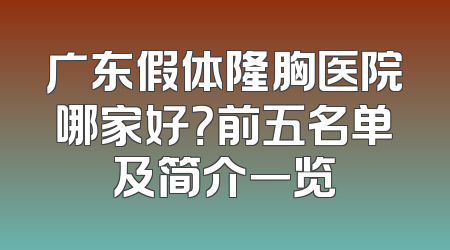 广东假体隆胸医院哪家好？前五名单及简介一览