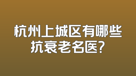 杭州上城区有哪些抗衰老名医？