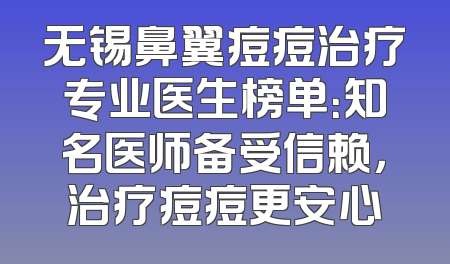 无锡鼻翼痘痘治疗专业医生榜单：知名医师备受信赖，治疗痘痘更安心