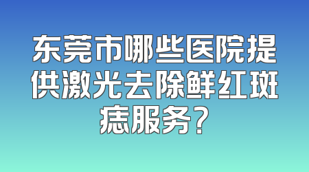 东莞市哪些医院提供激光去除鲜红斑痣服务？
