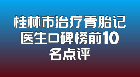 桂林市治疗青胎记医生口碑榜前10名点评