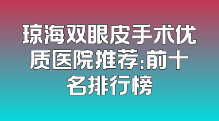 琼海双眼皮手术优质医院推荐：前十名排行榜