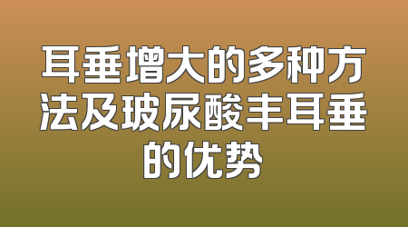 耳垂增大的多种方法及玻尿酸丰耳垂的优势