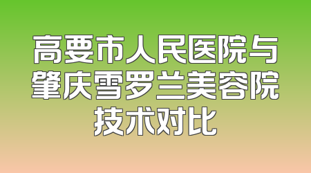 高要市人民医院与肇庆雪罗兰美容院技术对比