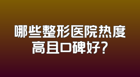 哪些整形医院热度高且口碑好？