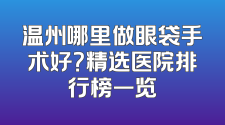 温州哪里做眼袋手术好？精选医院排行榜一览
