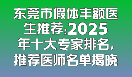 东莞市假体丰额医生推荐：2025年十大专家排名，推荐医师名单揭晓