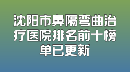 沈阳市鼻隔弯曲治疗医院排名前十榜单已更新