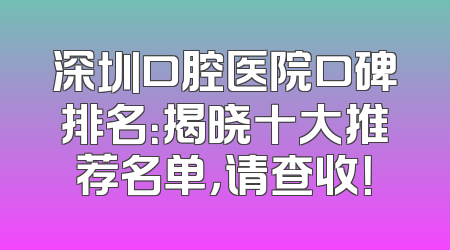 深圳口腔医院口碑排名：揭晓十大推荐名单，请查收！