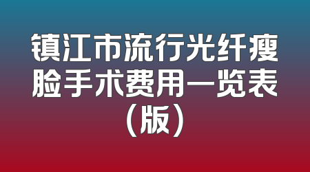 镇江市流行光纤瘦脸手术费用一览表（版）