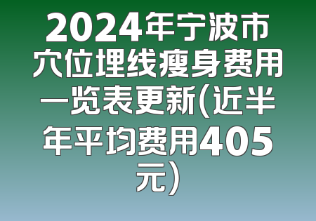 2024年宁波市穴位埋线瘦身费用一览表更新（近半年平均费用405元）