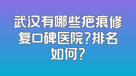 武汉有哪些疤痕修复口碑医院？排名如何？