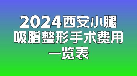 2024西安小腿吸脂整形手术费用一览表