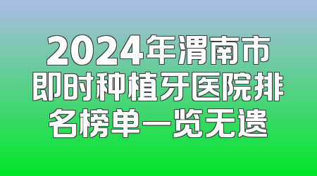 2024年渭南市即时种植牙医院排名榜单一览无遗