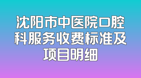 沈阳市中医院口腔科服务收费标准及项目明细