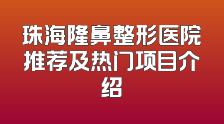 珠海隆鼻整形医院推荐及热门项目介绍