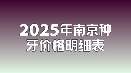 2025年南京种牙价格明细表