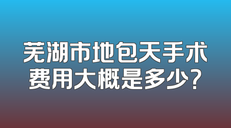 芜湖市地包天手术费用大概是多少？