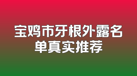 宝鸡市牙根外露名单真实推荐