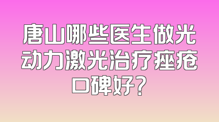 唐山哪些医生做光动力激光治疗痤疮口碑好？