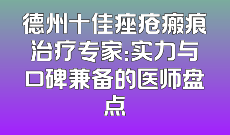 德州十佳痤疮瘢痕治疗专家：实力与口碑兼备的医师盘点