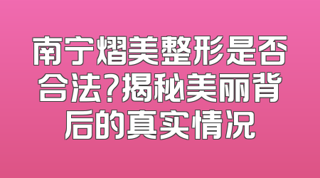 南宁熠美整形是否合法？揭秘美丽背后的真实情况