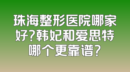 珠海整形医院哪家好？韩妃和爱思特哪个更靠谱？