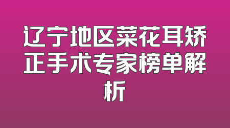 辽宁地区菜花耳矫正手术专家榜单解析