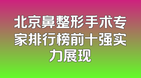 北京鼻整形手术专家排行榜前十强实力展现