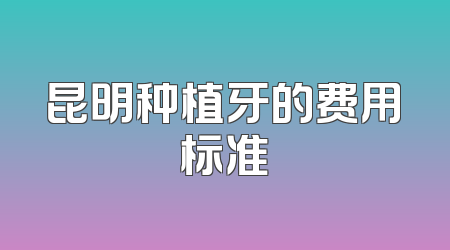 昆明种植牙的费用标准
