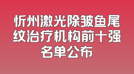 忻州激光除皱鱼尾纹治疗机构前十强名单公布