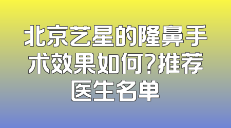 北京艺星的隆鼻手术效果如何？推荐医生名单