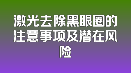 激光去除黑眼圈的注意事项及潜在风险