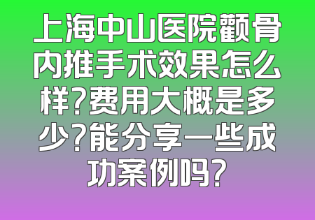 上海中山医院颧骨内推手术效果怎么样？费用大概是多少？能分享一些成功案例吗？