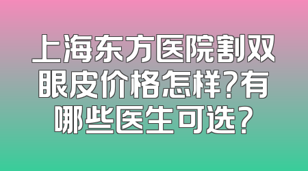 上海东方医院割双眼皮价格怎样？有哪些医生可选？