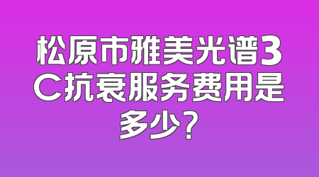 松原市雅美光谱3C抗衰服务费用是多少？