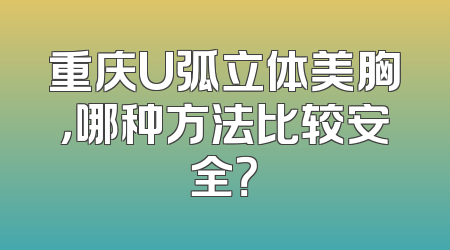 重庆U弧立体美胸，哪种方法比较安全？
