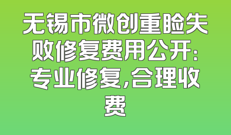 无锡市微创重睑失败修复费用公开：专业修复，合理收费