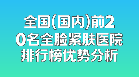 全国（国内）前20名全脸紧肤医院排行榜优势分析