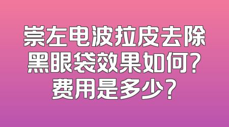 崇左电波拉皮去除黑眼袋效果如何？费用是多少？