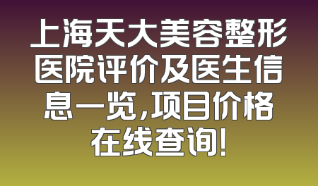 上海天大美容整形医院评价及医生信息一览，项目价格在线查询！