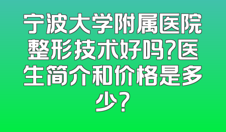 宁波大学附属医院整形技术好吗？医生简介和价格是多少？