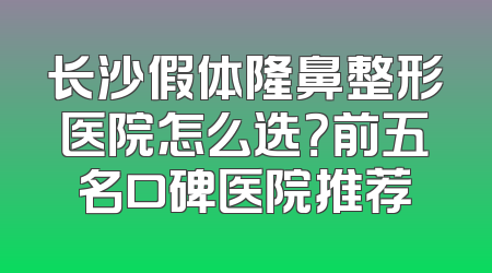 长沙假体隆鼻整形医院怎么选？前五名口碑医院推荐