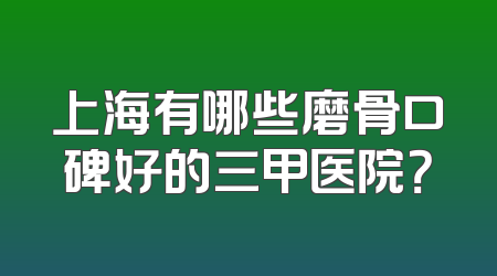 上海有哪些磨骨口碑好的三甲医院？